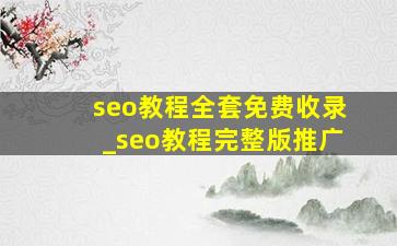 seo教程全套免费收录_seo教程完整版推广