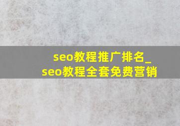 seo教程推广排名_seo教程全套免费营销