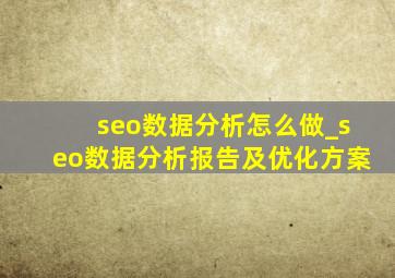 seo数据分析怎么做_seo数据分析报告及优化方案