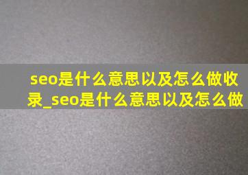 seo是什么意思以及怎么做收录_seo是什么意思以及怎么做