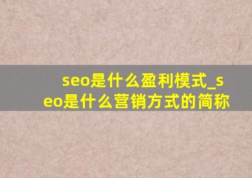 seo是什么盈利模式_seo是什么营销方式的简称