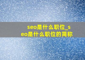 seo是什么职位_seo是什么职位的简称