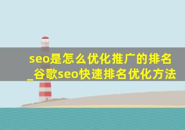 seo是怎么优化推广的排名_谷歌seo快速排名优化方法