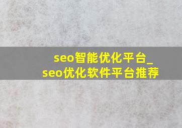 seo智能优化平台_seo优化软件平台推荐