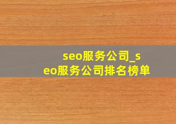 seo服务公司_seo服务公司排名榜单