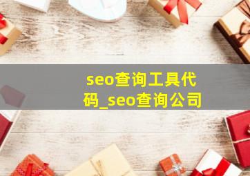 seo查询工具代码_seo查询公司