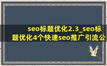 seo标题优化2.3_seo标题优化4个(快速seo推广引流公司)做法
