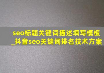 seo标题关键词描述填写模板_抖音seo关键词排名技术方案