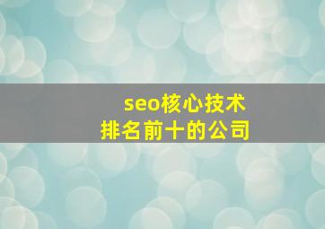 seo核心技术排名前十的公司