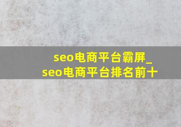 seo电商平台霸屏_seo电商平台排名前十