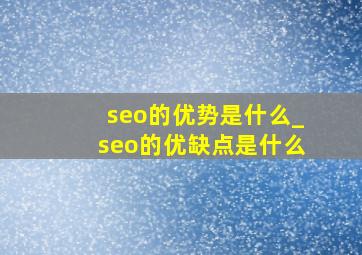 seo的优势是什么_seo的优缺点是什么
