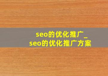 seo的优化推广_seo的优化推广方案