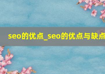 seo的优点_seo的优点与缺点