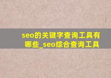 seo的关键字查询工具有哪些_seo综合查询工具