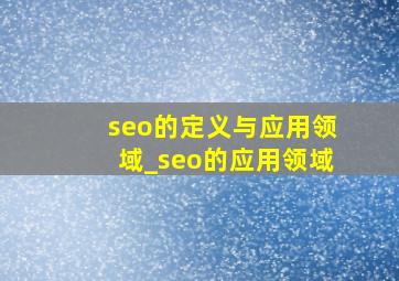 seo的定义与应用领域_seo的应用领域