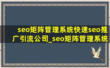 seo矩阵管理系统(快速seo推广引流公司)_seo矩阵管理系统