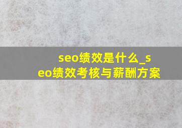 seo绩效是什么_seo绩效考核与薪酬方案