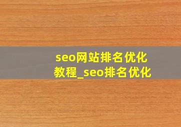 seo网站排名优化教程_seo排名优化
