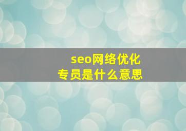 seo网络优化专员是什么意思