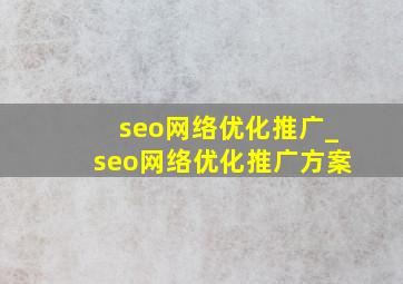 seo网络优化推广_seo网络优化推广方案