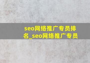 seo网络推广专员排名_seo网络推广专员
