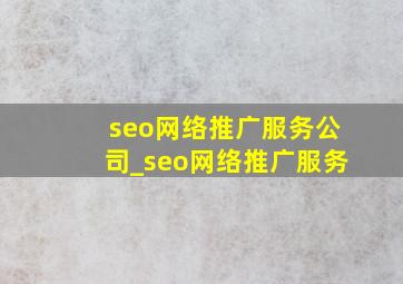 seo网络推广服务公司_seo网络推广服务