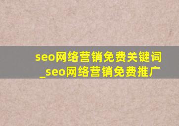 seo网络营销免费关键词_seo网络营销免费推广