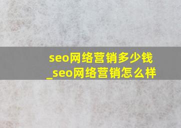 seo网络营销多少钱_seo网络营销怎么样