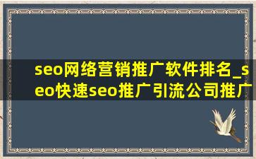 seo网络营销推广软件排名_seo(快速seo推广引流公司)推广营销软件