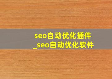 seo自动优化插件_seo自动优化软件