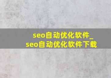 seo自动优化软件_seo自动优化软件下载