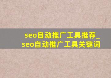 seo自动推广工具推荐_seo自动推广工具关键词