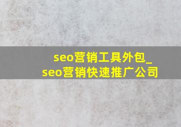 seo营销工具外包_seo营销(快速推广公司)