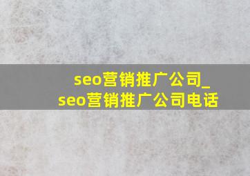 seo营销推广公司_seo营销推广公司电话
