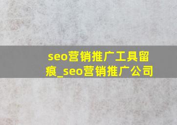seo营销推广工具留痕_seo营销推广公司