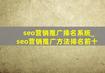 seo营销推广排名系统_seo营销推广方法排名前十