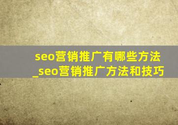 seo营销推广有哪些方法_seo营销推广方法和技巧