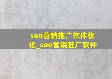 seo营销推广软件优化_seo营销推广软件