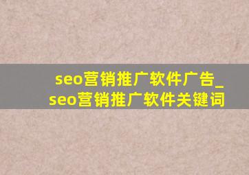 seo营销推广软件广告_seo营销推广软件关键词
