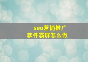 seo营销推广软件霸屏怎么做