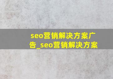 seo营销解决方案广告_seo营销解决方案