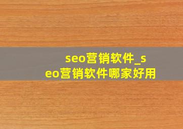 seo营销软件_seo营销软件哪家好用
