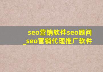 seo营销软件seo顾问_seo营销代理推广软件