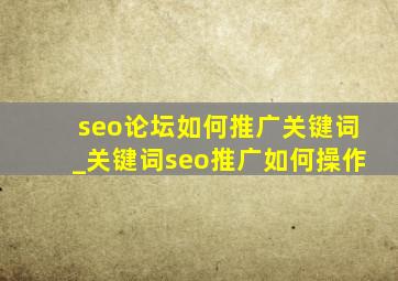 seo论坛如何推广关键词_关键词seo推广如何操作