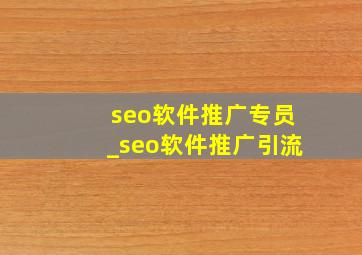 seo软件推广专员_seo软件推广引流
