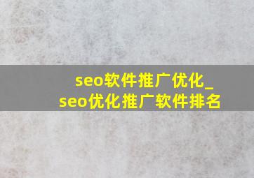 seo软件推广优化_seo优化推广软件排名