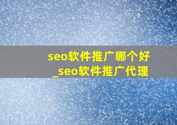 seo软件推广哪个好_seo软件推广代理