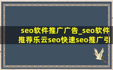 seo软件推广广告_seo软件推荐乐云seo(快速seo推广引流公司)