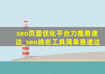 seo页面优化平台力推易速达_seo排名工具简单易速达