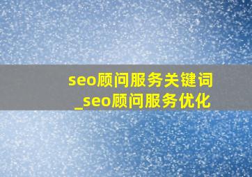 seo顾问服务关键词_seo顾问服务优化
